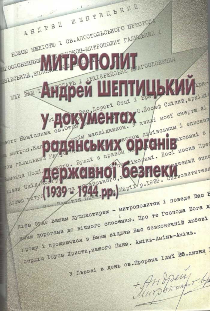 Митрополит Андрей Шептицький у документах радянських органів державної безпеки (1939–1944 рр.) / ред. рада: Сергій Богунов ... та ін. Київ, 2005. 480 с. Митрополит Андрей Шептицький у документах радянських органів державної безпеки (1939–1944 рр.) / ред. рада: Сергій Богунов ... та ін. Київ, 2005. 480 с.