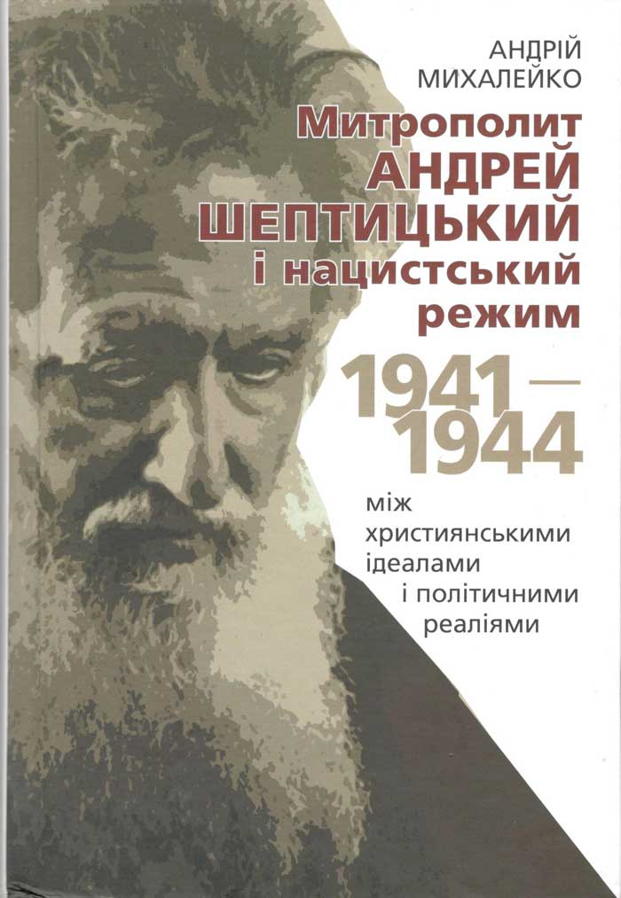 Михалейко А. Митрополит Андрей Шептицький і нацистський режим, 1941–1944: між християнськими ідеалами і політичними реаліями. Львів, 2023. 416с. Михалейко А. Митрополит Андрей Шептицький і нацистський режим, 1941–1944: між християнськими ідеалами і політичними реаліями. Львів, 2023. 416с.