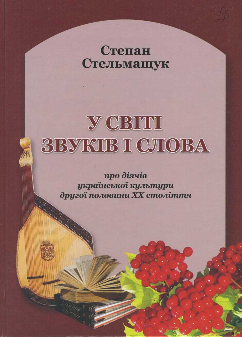 Стельмащук С. У світі звуків і слова: про діячів української культури другої половини ХХ століття. Львів, 2009 Стельмащук С. У світі звуків і слова: про діячів української культури другої половини ХХ століття. Львів, 2009